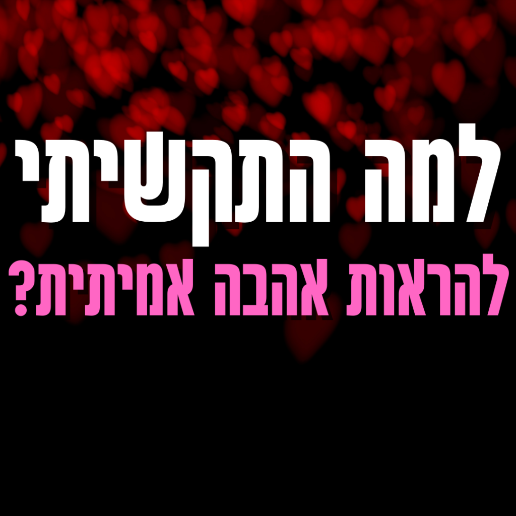 למה התקשיתי להראות אהבה אמיתית?